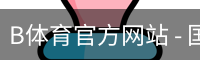 B体育官方网站 - 国际视讯娱乐科技手机版